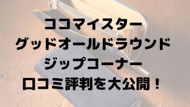 ココマイスターグッドオールドラウンドジップコーナーの口コミ評判を大公開！