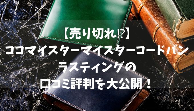 【売り切れ⁉】ココマイスターマイスターコードバンラスティングの口コミ評判を大公開！