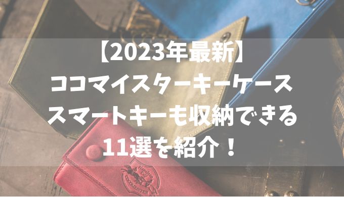 【2023年最新】ココマイスターキーケースでスマートキーも収納できる11選を紹介！